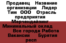 Продавец › Название организации ­ Лидер Тим, ООО › Отрасль предприятия ­ Мерчендайзинг › Минимальный оклад ­ 14 200 - Все города Работа » Вакансии   . Бурятия респ.